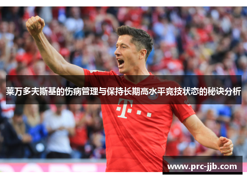 莱万多夫斯基的伤病管理与保持长期高水平竞技状态的秘诀分析