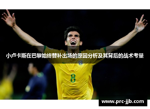 小卢卡斯在巴黎始终替补出场的原因分析及其背后的战术考量