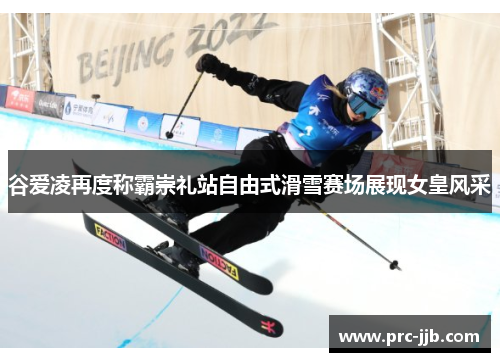 谷爱凌再度称霸崇礼站自由式滑雪赛场展现女皇风采