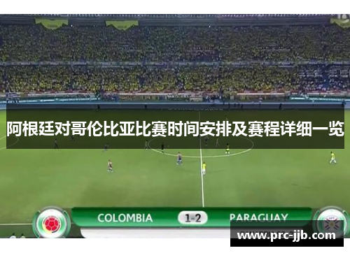 阿根廷对哥伦比亚比赛时间安排及赛程详细一览