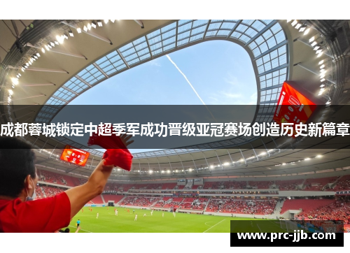 成都蓉城锁定中超季军成功晋级亚冠赛场创造历史新篇章