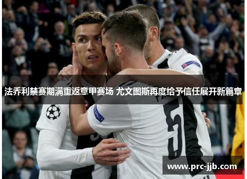法乔利禁赛期满重返意甲赛场 尤文图斯再度给予信任展开新篇章