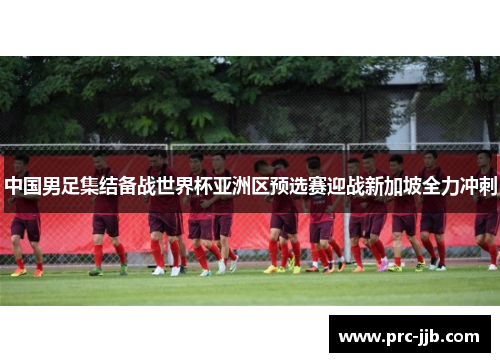 中国男足集结备战世界杯亚洲区预选赛迎战新加坡全力冲刺